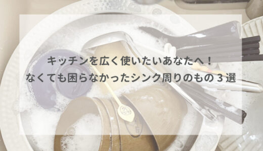 キッチンを広く使いたいあなたへ！なくても困らなかったシンク周りのもの3選