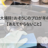 いざ、大掃除！おそうじのプロが年の瀬に【あえてやらないこと】