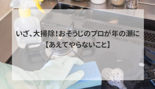 いざ、大掃除！おそうじのプロが年の瀬に【あえてやらないこと】✨