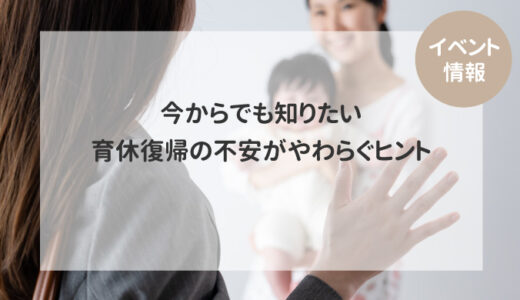 【イベント情報】今からでも知りたい 育休復帰の不安がやわらぐヒント 🌸