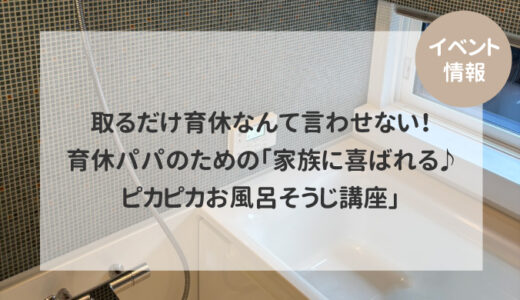 【イベント情報】取るだけ育休なんて言わせない！育休パパのための「家族に喜ばれる♪ピカピカお風呂そうじ講座」