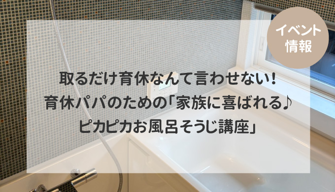 イベント情報育休パパのための「家族に喜ばれる♪ピカピカお風呂そうじ講座」