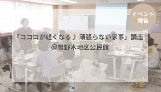 【イベント報告】「ココロが軽くなる♪ 頑張らない家事」講座