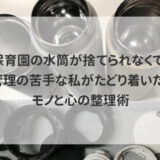 保育園の水筒が捨てられなくて。管理の苦手な私がたどり着いた、モノと心の整理術