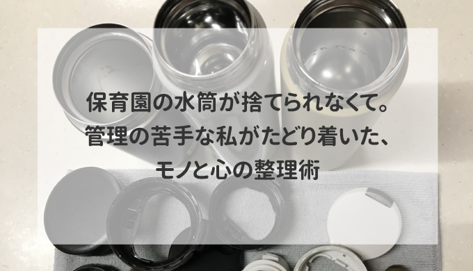 保育園の水筒が捨てられなくて。管理の苦手な私がたどり着いた、モノと心の整理術