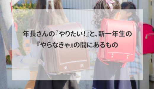年長さんの『やりたい！』と、新一年生の『やらなきゃ』の間にあるもの
