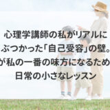 心理学講師の私がリアルにぶつかった「自己受容」の壁。私が私の一番の味方になるための、日常の小さなレッスン