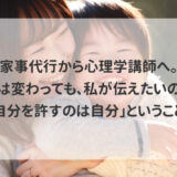 家事代行から心理学講師へ。形は変わっても、私が伝えたいのは「自分を許すのは自分」ということ。