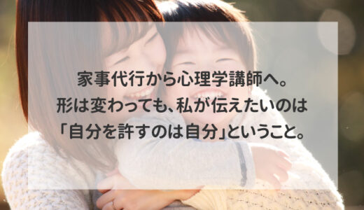 家事代行から心理学講師へ。形は変わっても、私が伝えたいのは「自分を許すのは自分」ということ。