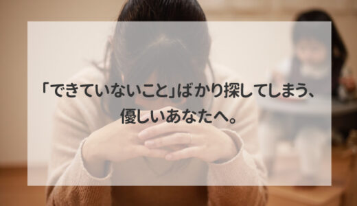 「できていないこと」ばかり探してしまう、優しいあなたへ。