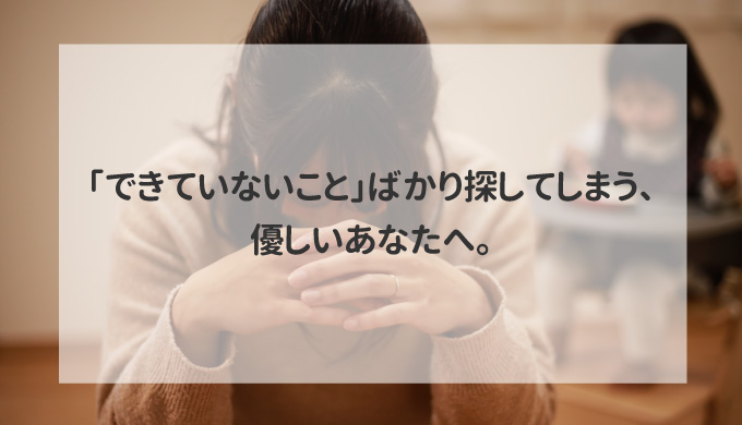 「できていないこと」ばかり探してしまう、優しいあなたへ。