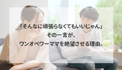 「そんなに頑張らなくてもいいじゃん」その一言が、ワンオペワーママを絶望させる理由。