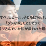 ワンオペ、缶ビール、子どもにYouTube。「ダメな親」だとひとりで落ち込んでいた私が救われた理由